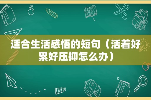 适合生活感悟的短句（活着好累好压抑怎么办）