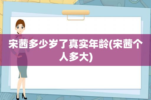 宋茜多少岁了真实年龄(宋茜个人多大)