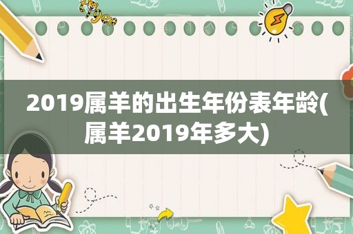 2019属羊的出生年份表年龄(属羊2019年多大)