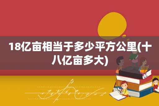 18亿亩相当于多少平方公里(十八亿亩多大)