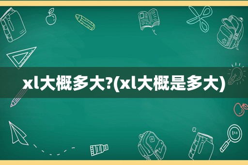 xl大概多大?(xl大概是多大)