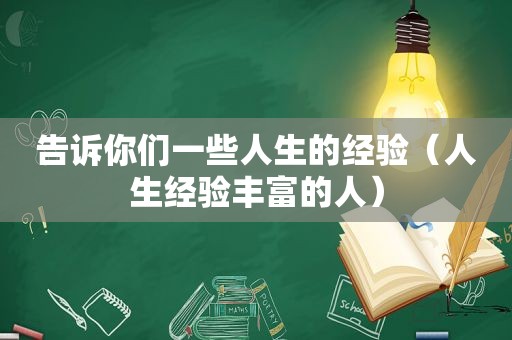 告诉你们一些人生的经验（人生经验丰富的人）