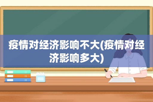 疫情对经济影响不大(疫情对经济影响多大)