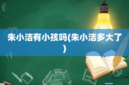 朱小洁有小孩吗(朱小洁多大了)