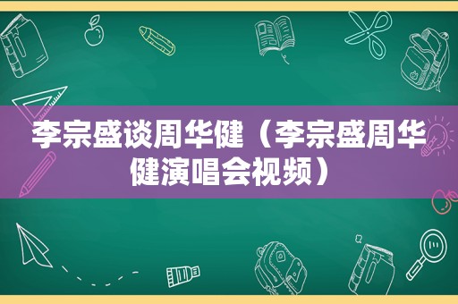 李宗盛谈周华健（李宗盛周华健演唱会视频）