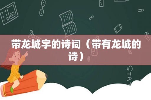 带龙城字的诗词（带有龙城的诗）