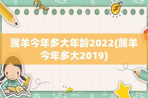 属羊今年多大年龄2022(属羊今年多大2019)