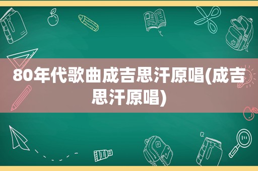 80年代歌曲成吉思汗原唱(成吉思汗原唱)