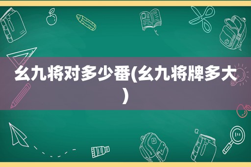 幺九将对多少番(幺九将牌多大)