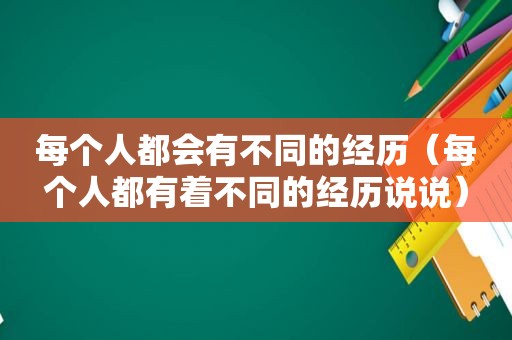 每个人都会有不同的经历（每个人都有着不同的经历说说）