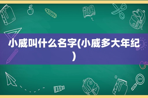 小威叫什么名字(小威多大年纪)