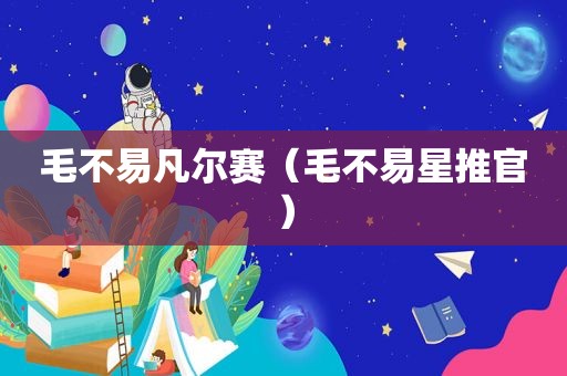 毛不易凡尔赛（毛不易星推官）