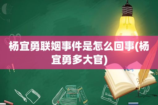 杨宜勇联姻事件是怎么回事(杨宜勇多大官)