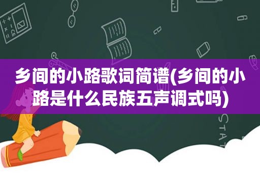 乡间的小路歌词简谱(乡间的小路是什么民族五声调式吗)