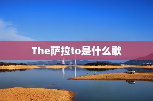 The萨拉to是什么歌