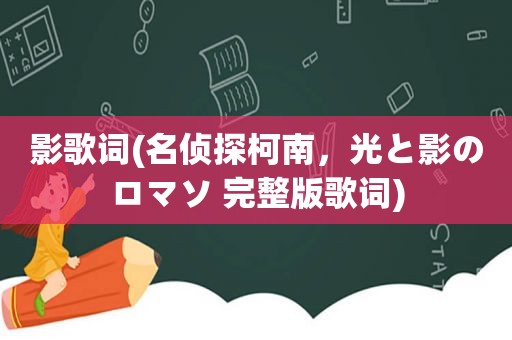 影歌词(名侦探柯南，光と影のロマソ 完整版歌词)