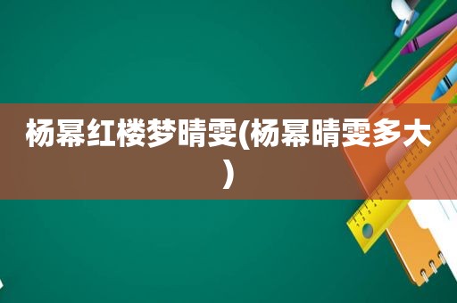 杨幂红楼梦晴雯(杨幂晴雯多大)