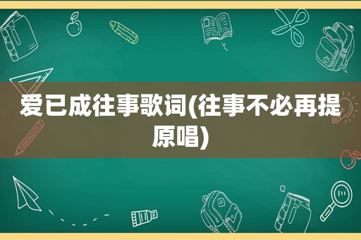 爱已成往事歌词(往事不必再提原唱)