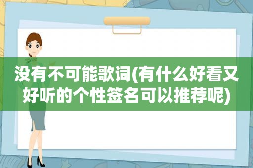 没有不可能歌词(有什么好看又好听的个性签名可以推荐呢)