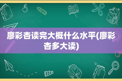 廖彩杏读完大概什么水平(廖彩杏多大读)