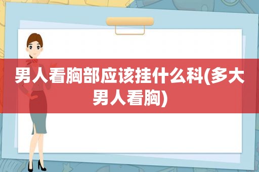 男人看胸部应该挂什么科(多大男人看胸)