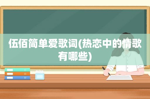 伍佰简单爱歌词(热恋中的情歌有哪些)