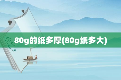 80g的纸多厚(80g纸多大)