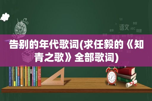 告别的年代歌词(求任毅的《知青之歌》全部歌词)