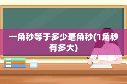 一角秒等于多少毫角秒(1角秒有多大)