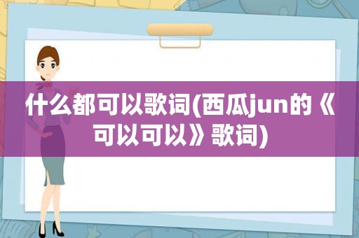 什么都可以歌词(西瓜jun的《可以可以》歌词)