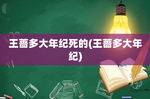 王蔷多大年纪死的(王蔷多大年纪)