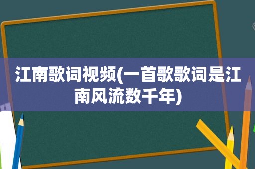 江南歌词视频(一首歌歌词是江南风流数千年)