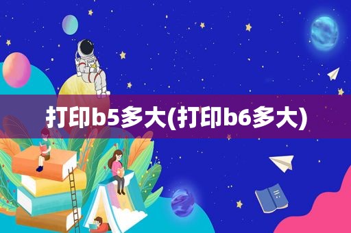 打印b5多大(打印b6多大)