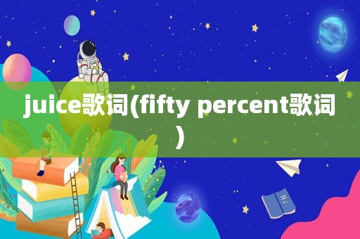 juice歌词(fifty percent歌词)