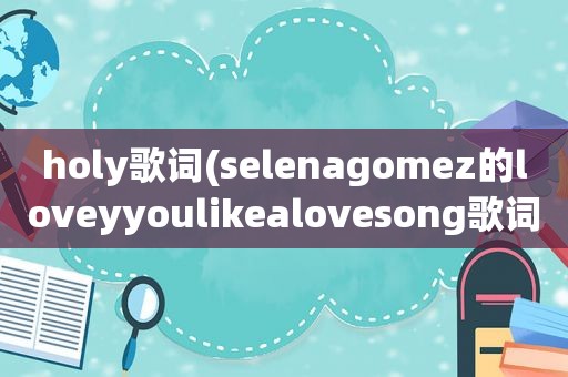 holy歌词(selenagomez的loveyyoulikealovesong歌词急求)