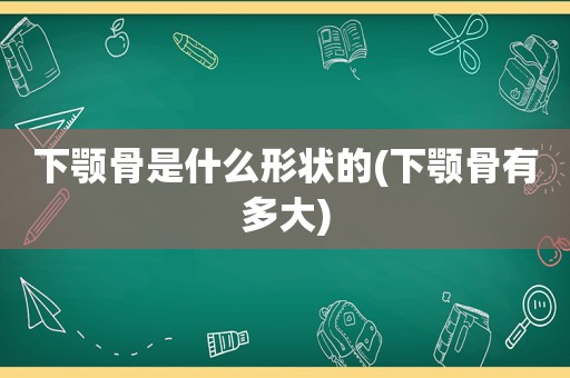 下颚骨是什么形状的(下颚骨有多大)