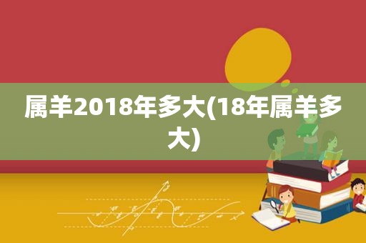 属羊2018年多大(18年属羊多大)