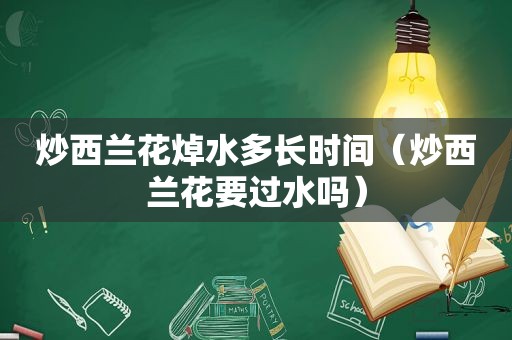 炒西兰花焯水多长时间（炒西兰花要过水吗）