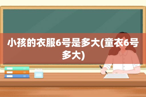 小孩的衣服6号是多大(童衣6号多大)