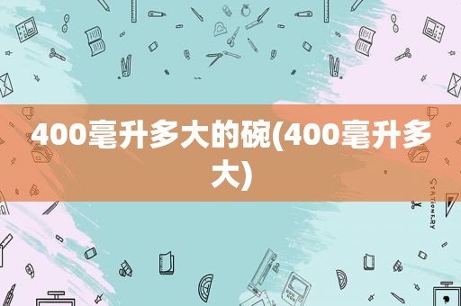 400毫升多大的碗(400毫升多大)