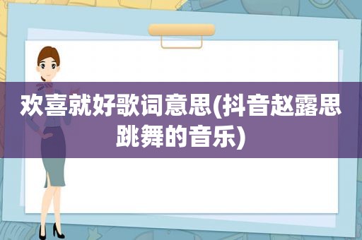 欢喜就好歌词意思(抖音赵露思跳舞的音乐)