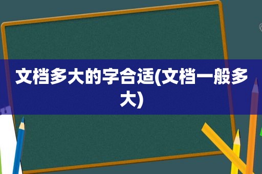 文档多大的字合适(文档一般多大)