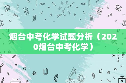 烟台中考化学试题分析（2020烟台中考化学）