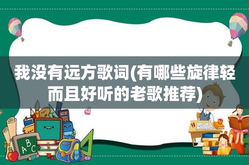 我没有远方歌词(有哪些旋律轻而且好听的老歌推荐)