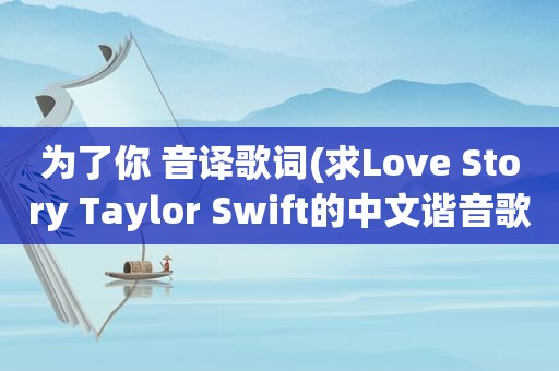 为了你 音译歌词(求Love Story Taylor Swift的中文谐音歌词不是中文翻译)