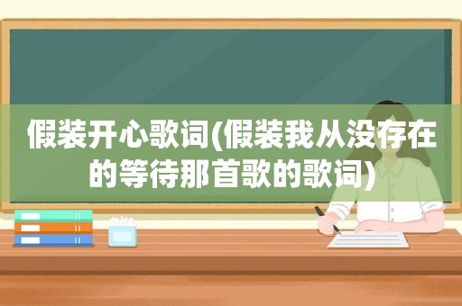 假装开心歌词(假装我从没存在的等待那首歌的歌词)