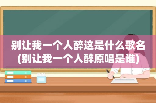 别让我一个人醉这是什么歌名(别让我一个人醉原唱是谁)