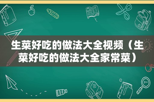 生菜好吃的做法大全视频（生菜好吃的做法大全家常菜）