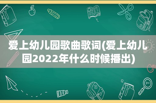 爱上幼儿园歌曲歌词(爱上幼儿园2022年什么时候播出)