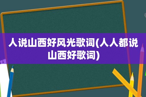 人说山西好风光歌词(人人都说山西好歌词)